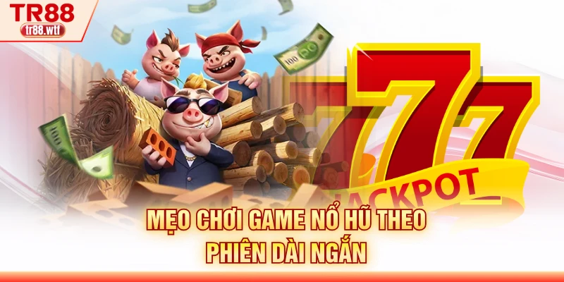 Mẹo chơi game nổ hũ theo phiên dài ngắn