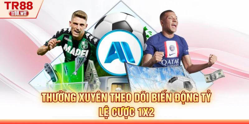 Thường xuyên theo dõi biến động tỷ lệ cược 1x2